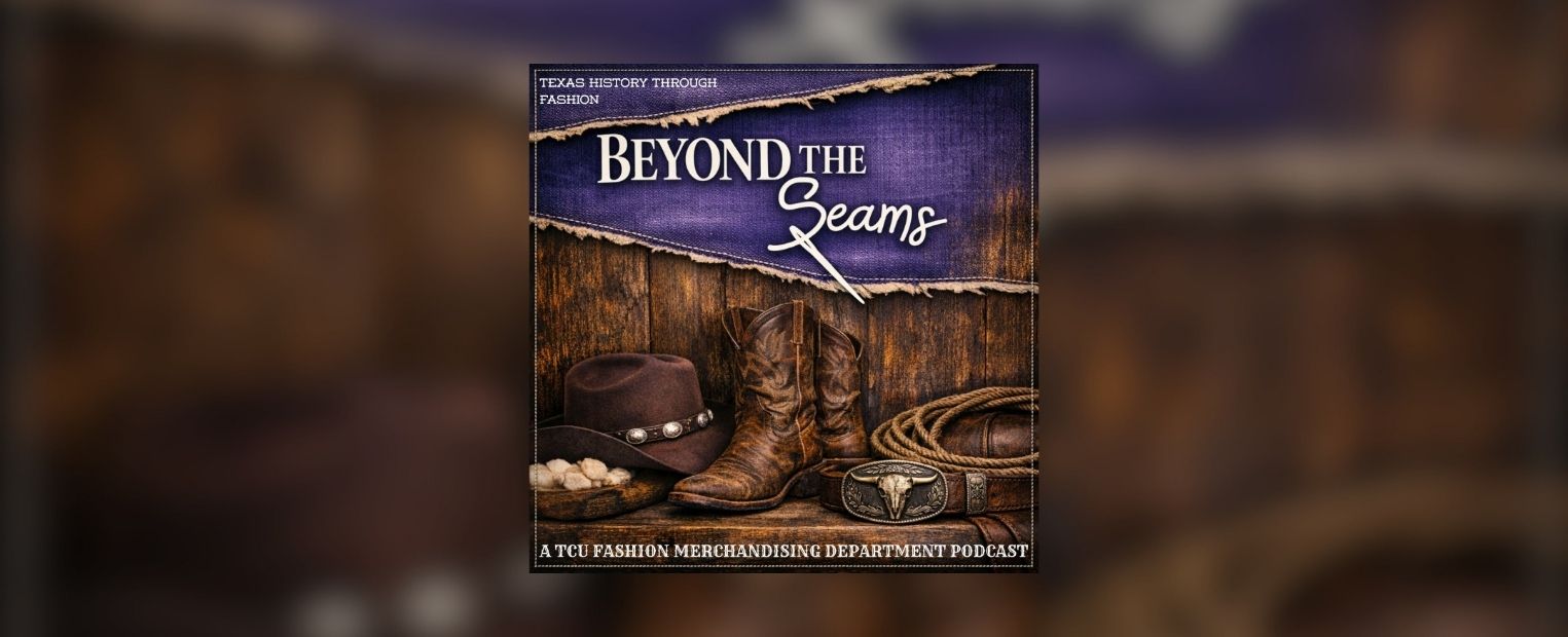 Beyond the Seams podcast artwork featuring a cowboy hat, boots, rope and Western belt buckle with the text “Texas History Through Fashion” and “A TCU Fashion Merchandising Department Podcast.”